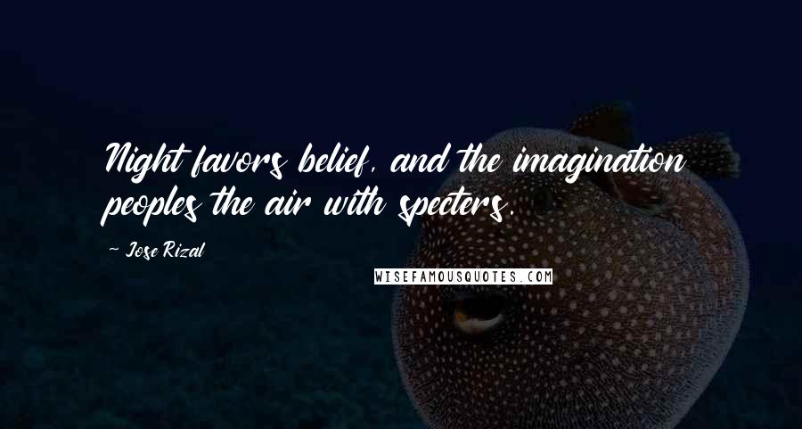 Jose Rizal Quotes: Night favors belief, and the imagination peoples the air with specters.