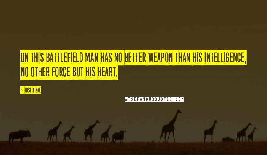 Jose Rizal Quotes: On this battlefield man has no better weapon than his intelligence, no other force but his heart.