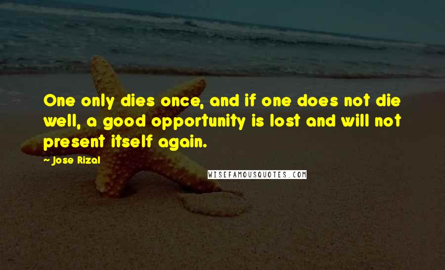 Jose Rizal Quotes: One only dies once, and if one does not die well, a good opportunity is lost and will not present itself again.