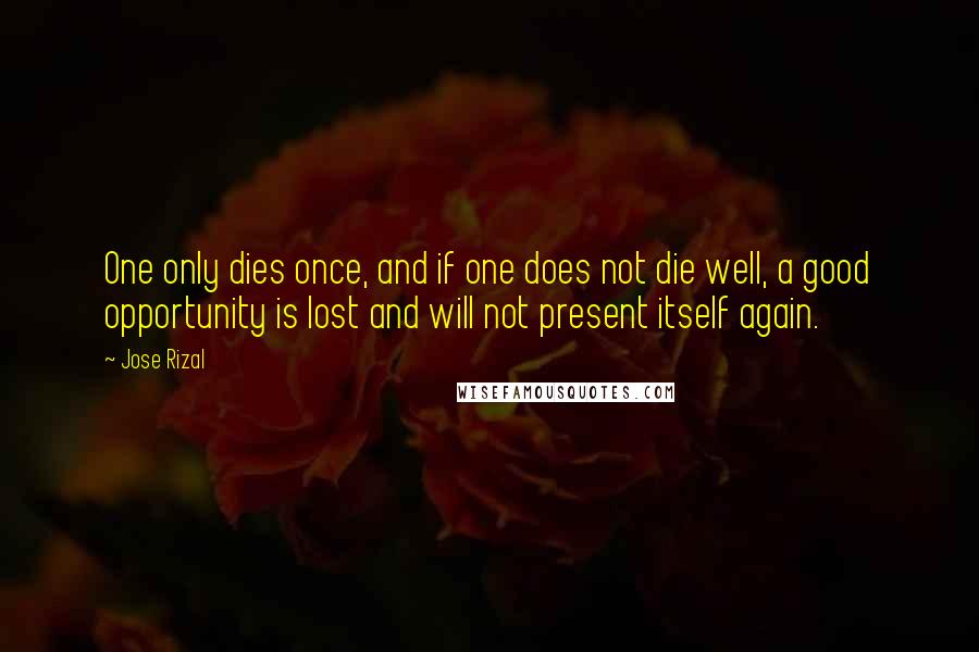 Jose Rizal Quotes: One only dies once, and if one does not die well, a good opportunity is lost and will not present itself again.