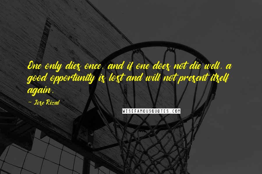 Jose Rizal Quotes: One only dies once, and if one does not die well, a good opportunity is lost and will not present itself again.