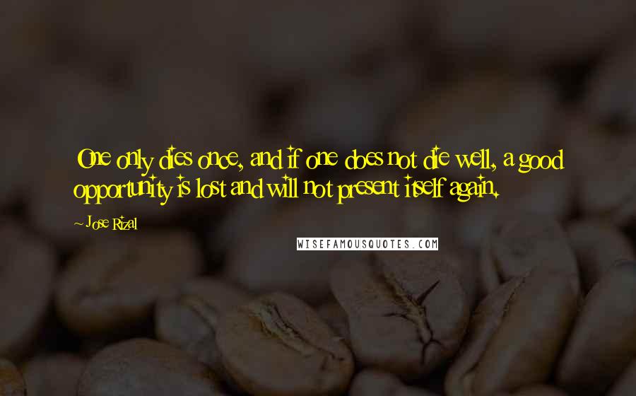 Jose Rizal Quotes: One only dies once, and if one does not die well, a good opportunity is lost and will not present itself again.