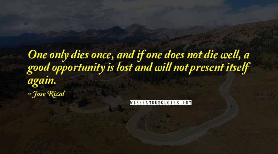 Jose Rizal Quotes: One only dies once, and if one does not die well, a good opportunity is lost and will not present itself again.
