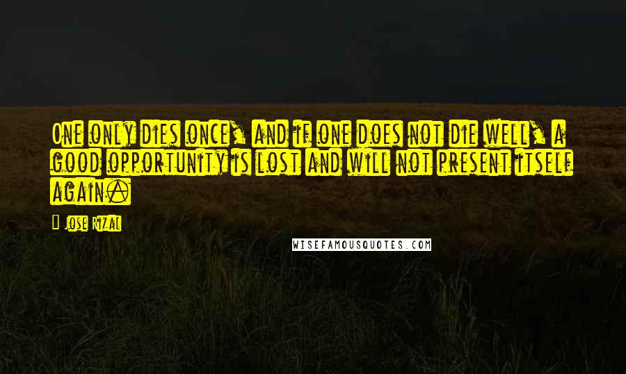 Jose Rizal Quotes: One only dies once, and if one does not die well, a good opportunity is lost and will not present itself again.