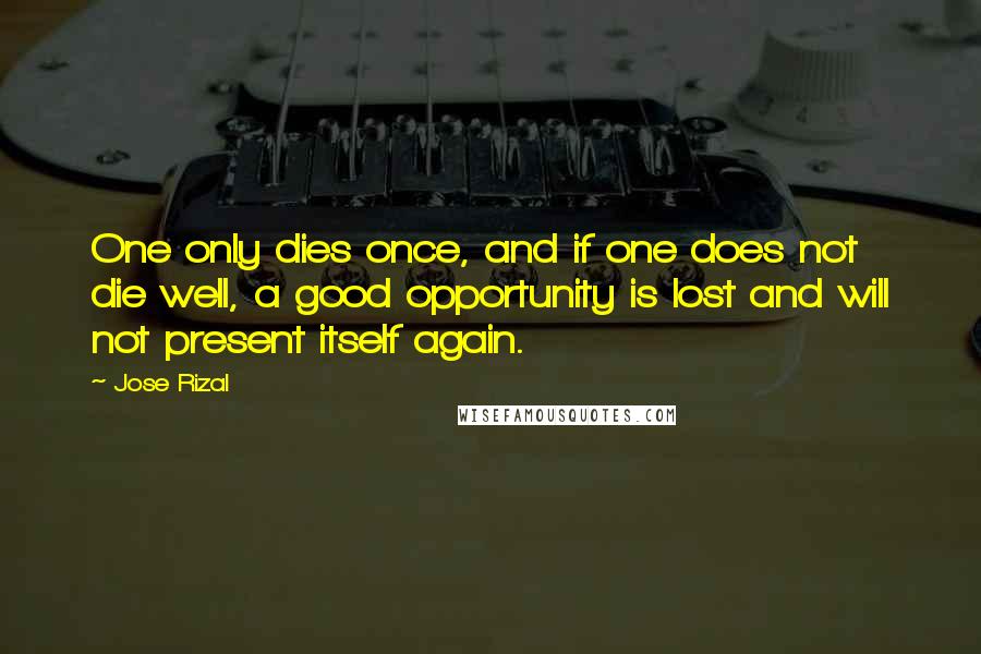 Jose Rizal Quotes: One only dies once, and if one does not die well, a good opportunity is lost and will not present itself again.