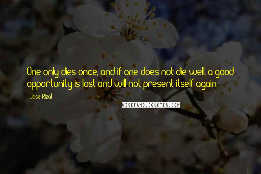 Jose Rizal Quotes: One only dies once, and if one does not die well, a good opportunity is lost and will not present itself again.