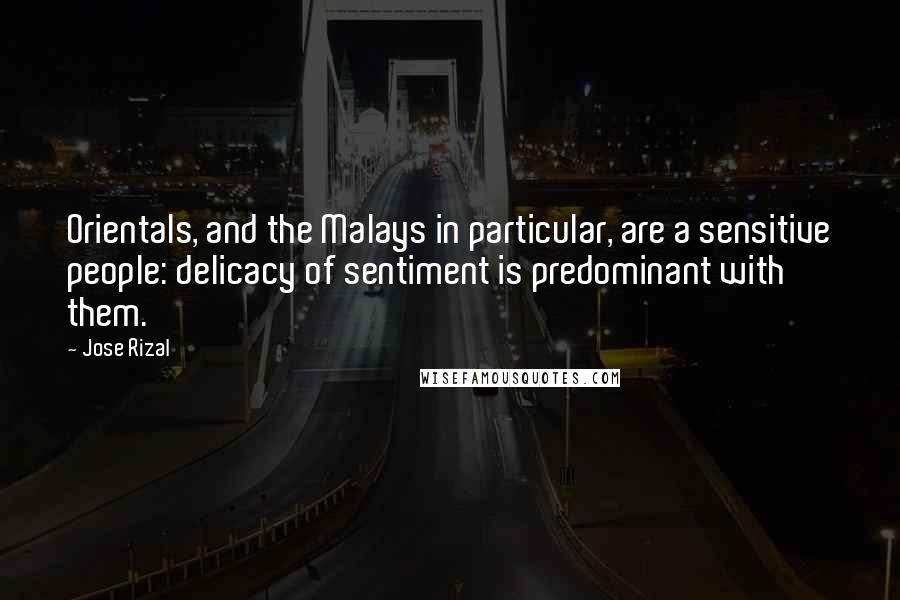 Jose Rizal Quotes: Orientals, and the Malays in particular, are a sensitive people: delicacy of sentiment is predominant with them.