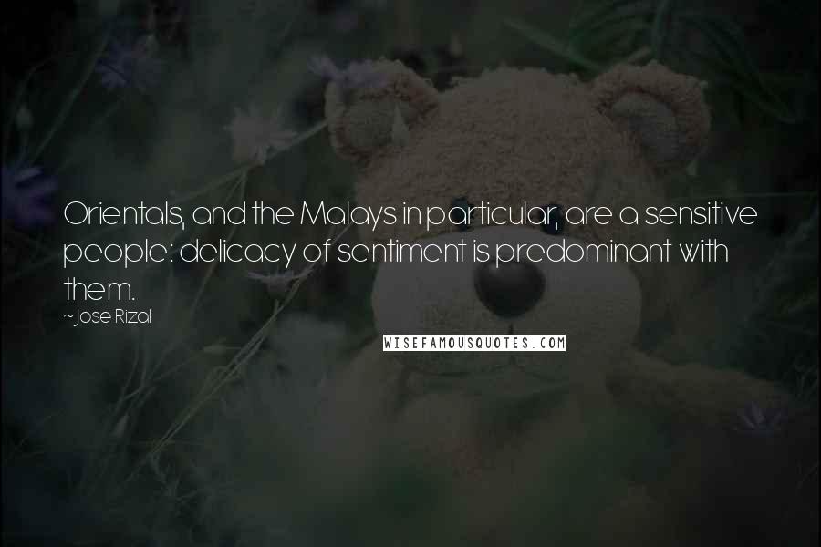 Jose Rizal Quotes: Orientals, and the Malays in particular, are a sensitive people: delicacy of sentiment is predominant with them.