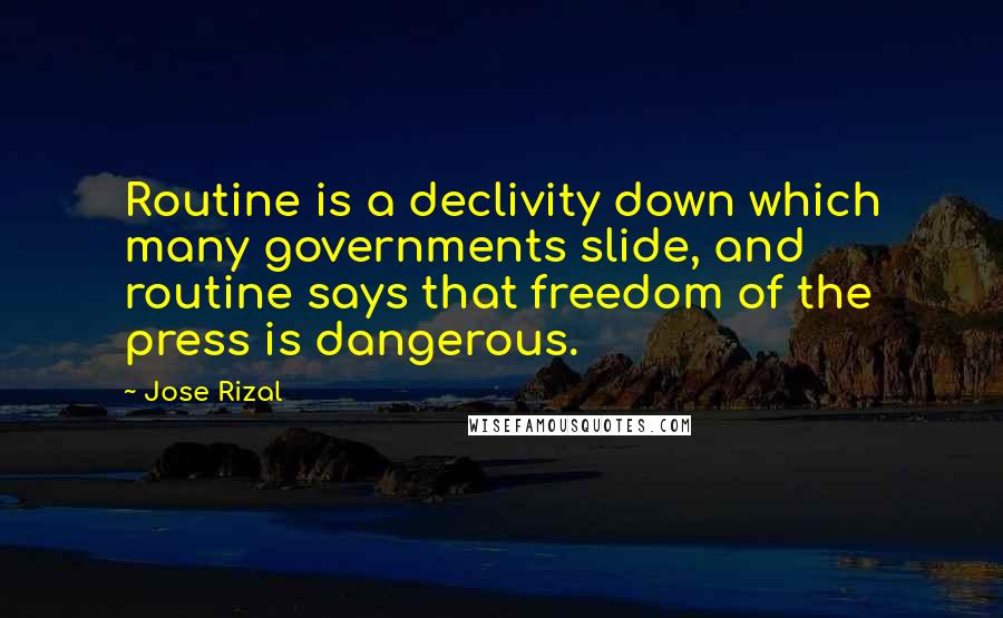 Jose Rizal Quotes: Routine is a declivity down which many governments slide, and routine says that freedom of the press is dangerous.