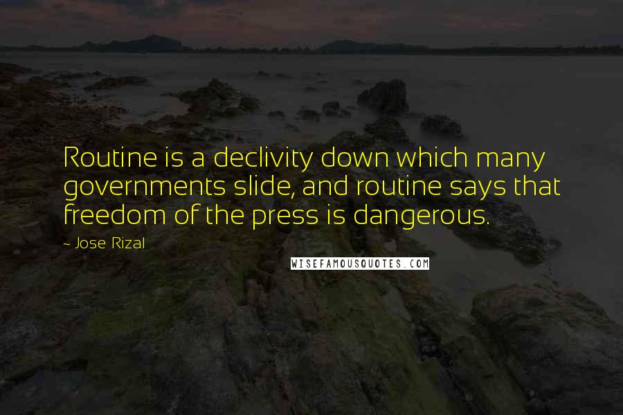 Jose Rizal Quotes: Routine is a declivity down which many governments slide, and routine says that freedom of the press is dangerous.