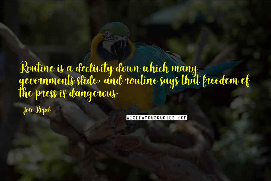 Jose Rizal Quotes: Routine is a declivity down which many governments slide, and routine says that freedom of the press is dangerous.