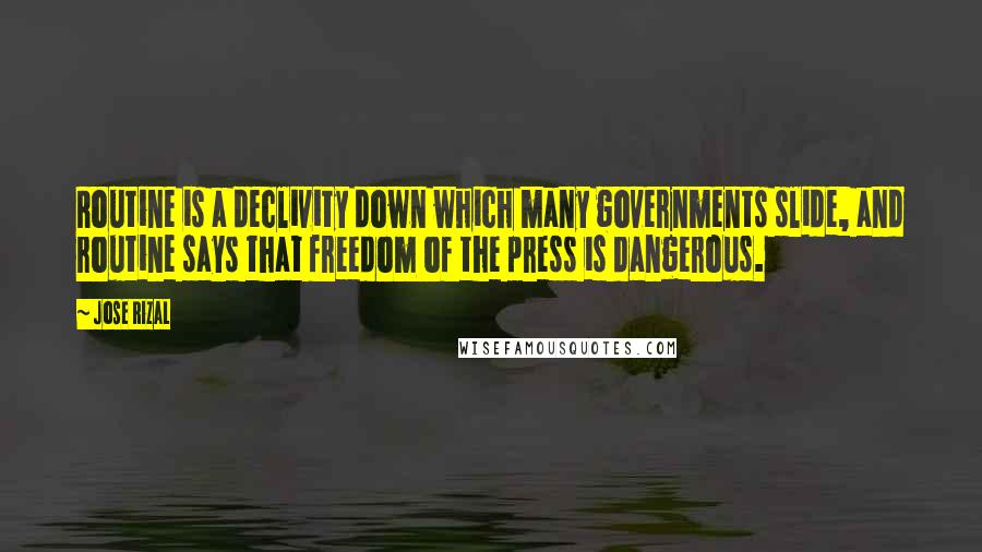 Jose Rizal Quotes: Routine is a declivity down which many governments slide, and routine says that freedom of the press is dangerous.