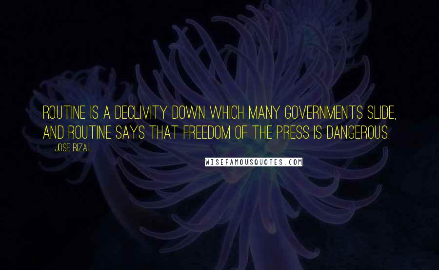 Jose Rizal Quotes: Routine is a declivity down which many governments slide, and routine says that freedom of the press is dangerous.