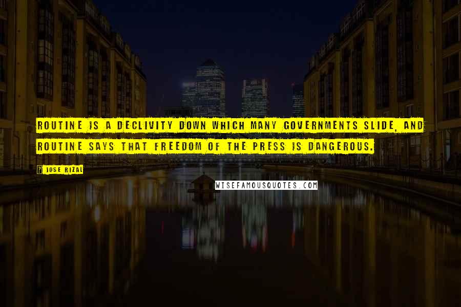 Jose Rizal Quotes: Routine is a declivity down which many governments slide, and routine says that freedom of the press is dangerous.