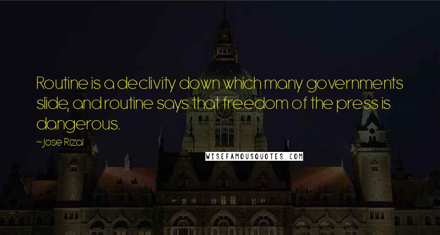 Jose Rizal Quotes: Routine is a declivity down which many governments slide, and routine says that freedom of the press is dangerous.