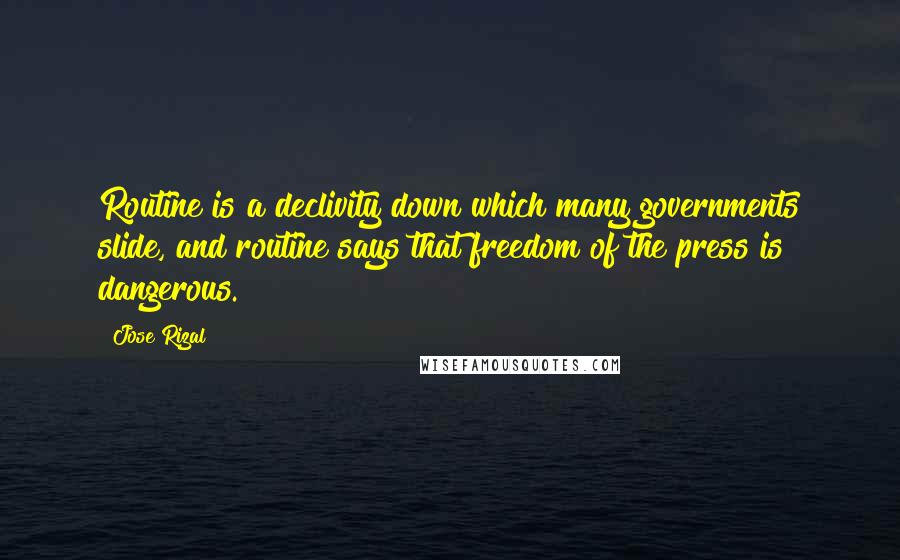 Jose Rizal Quotes: Routine is a declivity down which many governments slide, and routine says that freedom of the press is dangerous.