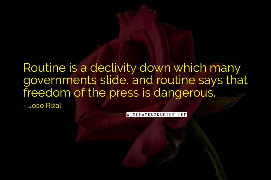 Jose Rizal Quotes: Routine is a declivity down which many governments slide, and routine says that freedom of the press is dangerous.