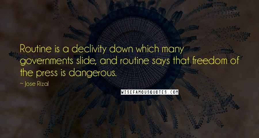 Jose Rizal Quotes: Routine is a declivity down which many governments slide, and routine says that freedom of the press is dangerous.