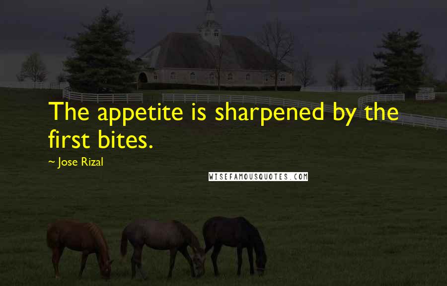 Jose Rizal Quotes: The appetite is sharpened by the first bites.