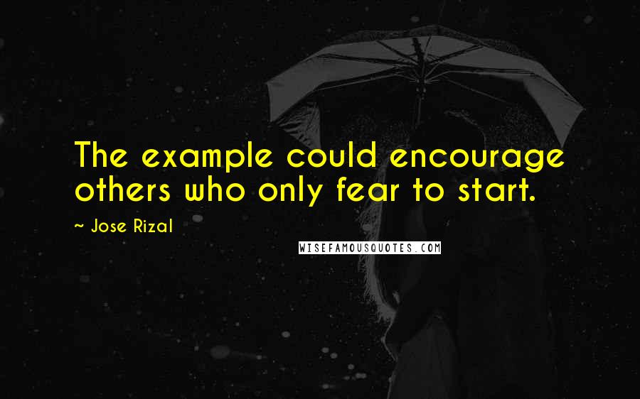 Jose Rizal Quotes: The example could encourage others who only fear to start.