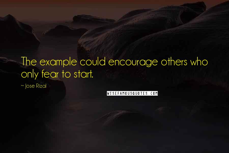 Jose Rizal Quotes: The example could encourage others who only fear to start.