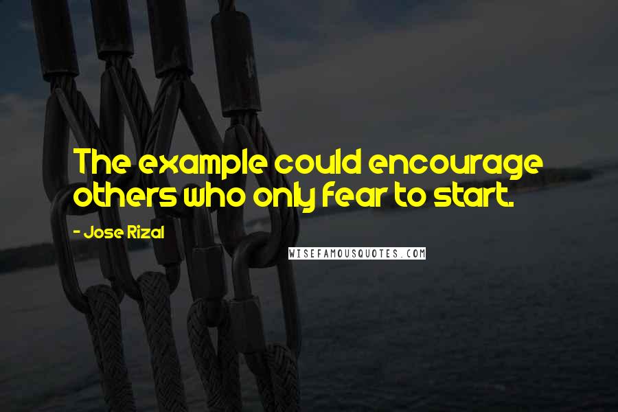 Jose Rizal Quotes: The example could encourage others who only fear to start.