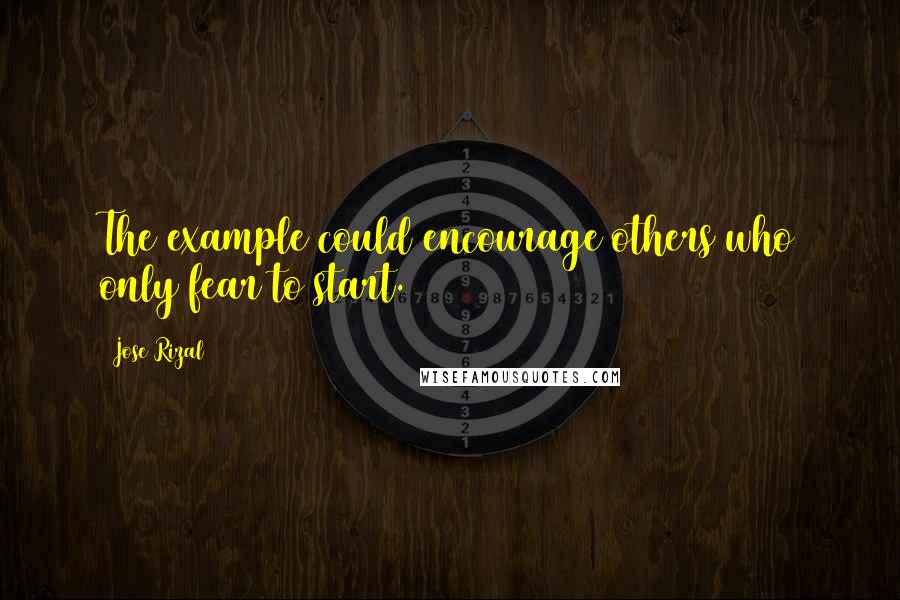 Jose Rizal Quotes: The example could encourage others who only fear to start.