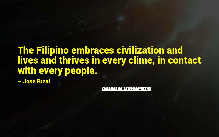Jose Rizal Quotes: The Filipino embraces civilization and lives and thrives in every clime, in contact with every people.