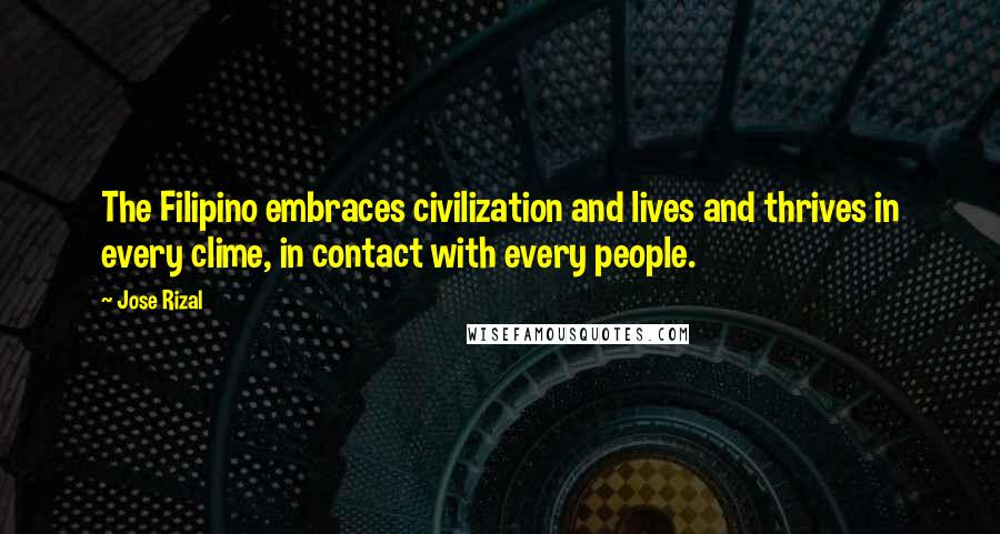 Jose Rizal Quotes: The Filipino embraces civilization and lives and thrives in every clime, in contact with every people.