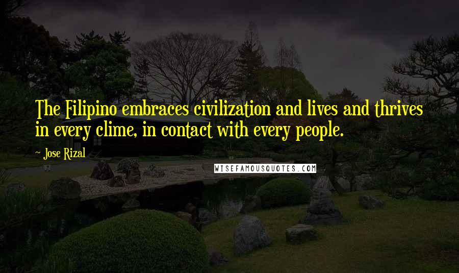 Jose Rizal Quotes: The Filipino embraces civilization and lives and thrives in every clime, in contact with every people.