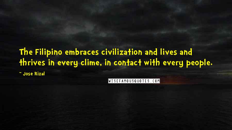 Jose Rizal Quotes: The Filipino embraces civilization and lives and thrives in every clime, in contact with every people.