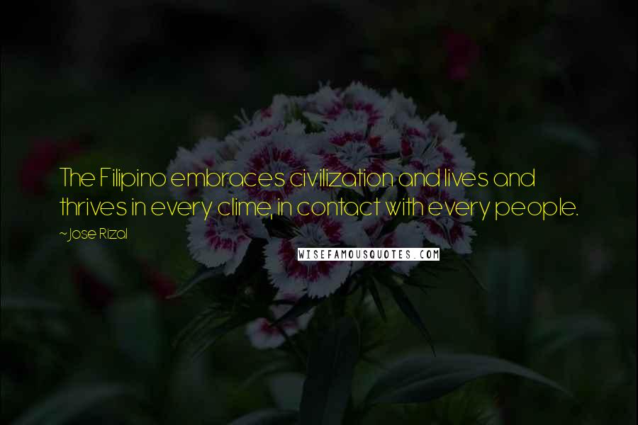 Jose Rizal Quotes: The Filipino embraces civilization and lives and thrives in every clime, in contact with every people.