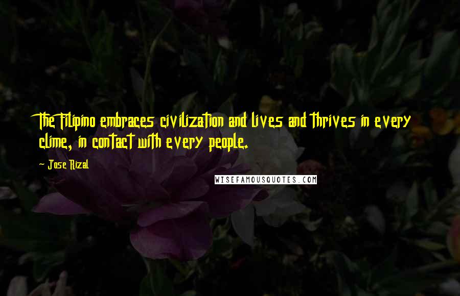 Jose Rizal Quotes: The Filipino embraces civilization and lives and thrives in every clime, in contact with every people.