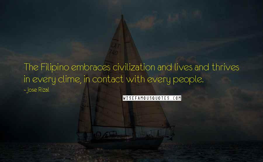 Jose Rizal Quotes: The Filipino embraces civilization and lives and thrives in every clime, in contact with every people.