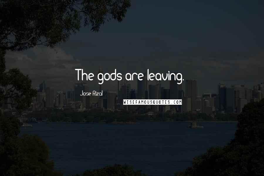 Jose Rizal Quotes: The gods are leaving.