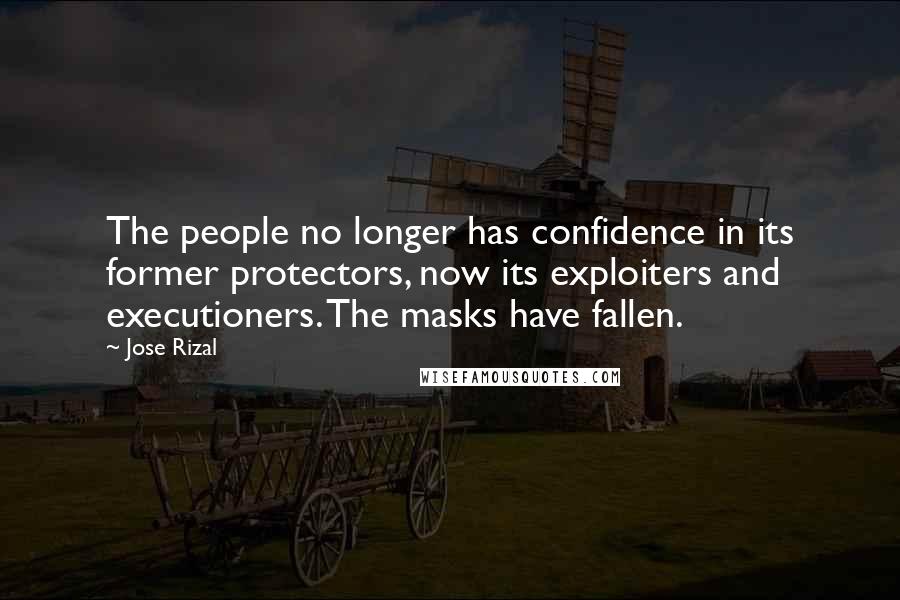 Jose Rizal Quotes: The people no longer has confidence in its former protectors, now its exploiters and executioners. The masks have fallen.