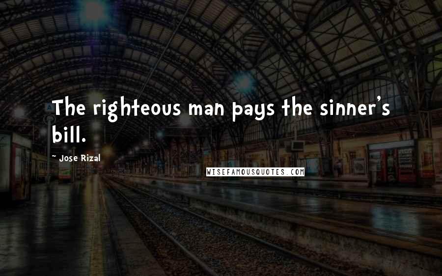 Jose Rizal Quotes: The righteous man pays the sinner's bill.