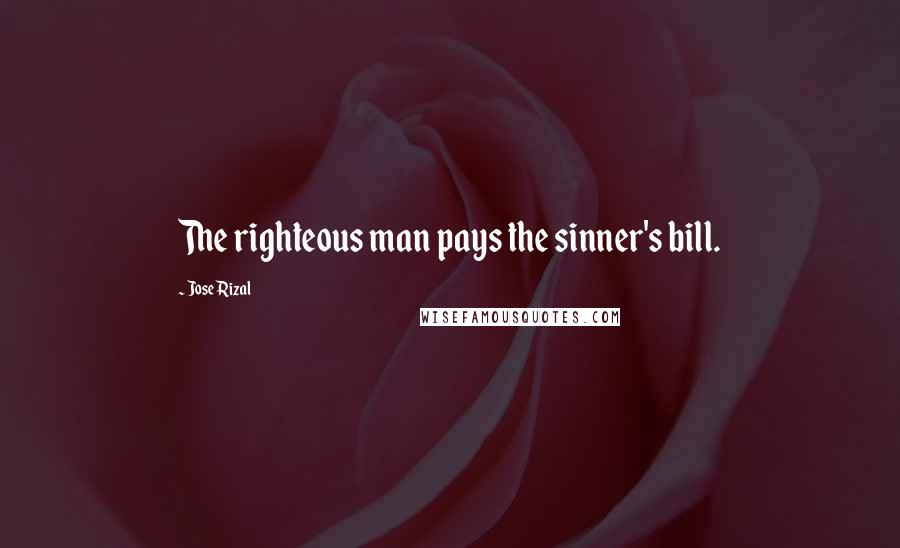 Jose Rizal Quotes: The righteous man pays the sinner's bill.