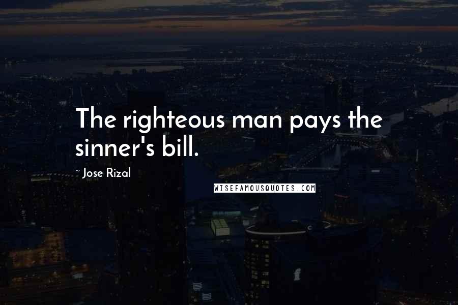 Jose Rizal Quotes: The righteous man pays the sinner's bill.