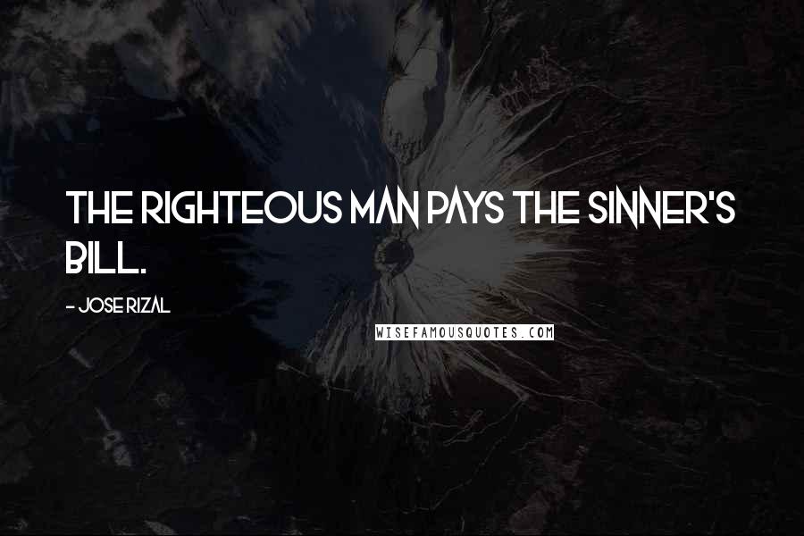 Jose Rizal Quotes: The righteous man pays the sinner's bill.