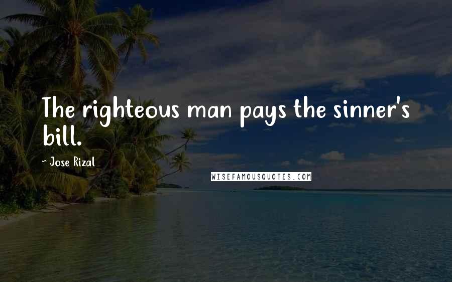 Jose Rizal Quotes: The righteous man pays the sinner's bill.