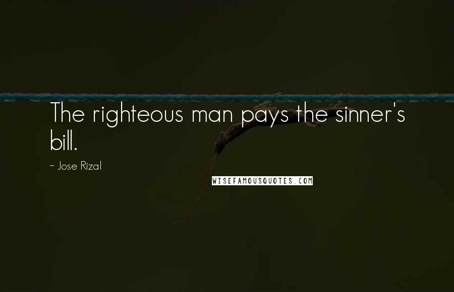 Jose Rizal Quotes: The righteous man pays the sinner's bill.