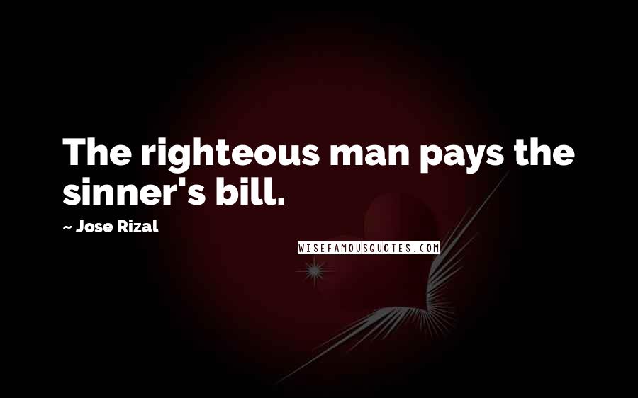 Jose Rizal Quotes: The righteous man pays the sinner's bill.