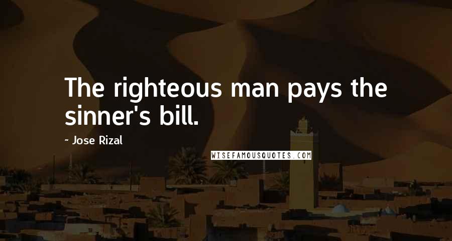 Jose Rizal Quotes: The righteous man pays the sinner's bill.