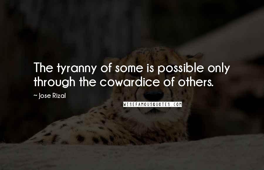 Jose Rizal Quotes: The tyranny of some is possible only through the cowardice of others.