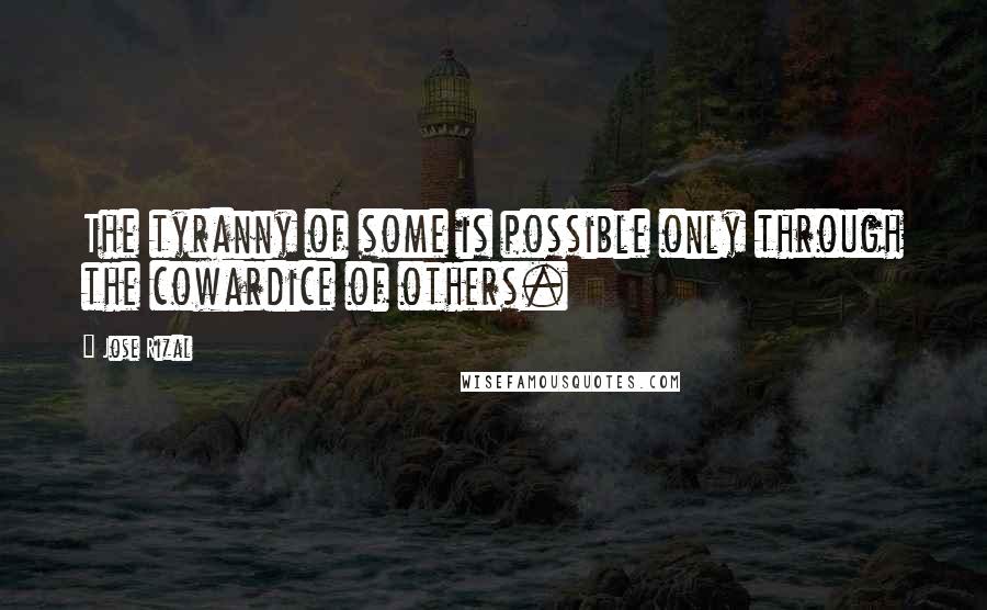 Jose Rizal Quotes: The tyranny of some is possible only through the cowardice of others.