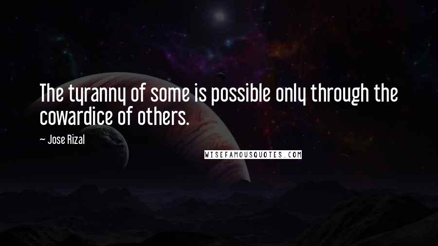 Jose Rizal Quotes: The tyranny of some is possible only through the cowardice of others.