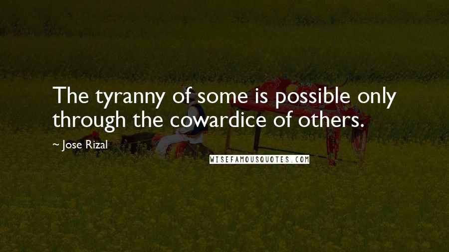 Jose Rizal Quotes: The tyranny of some is possible only through the cowardice of others.