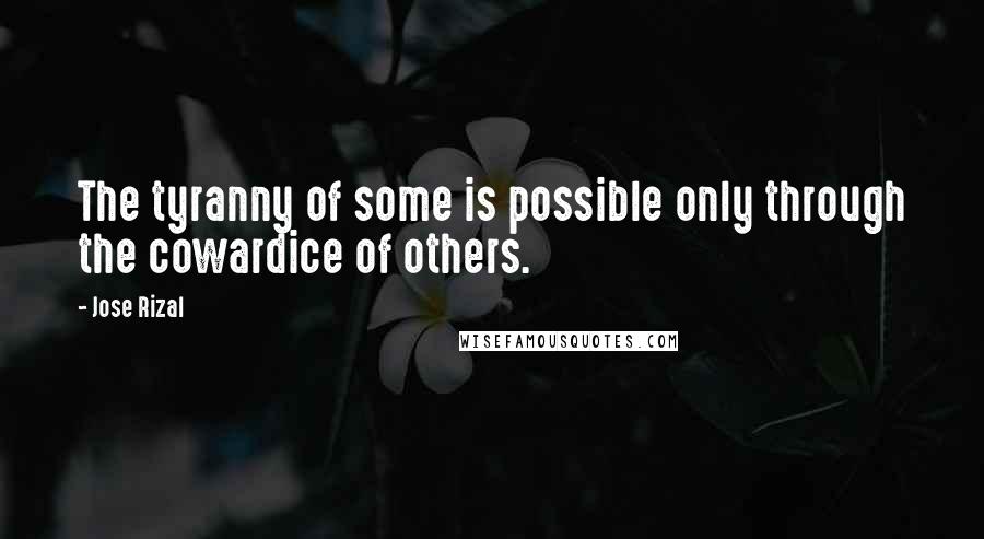 Jose Rizal Quotes: The tyranny of some is possible only through the cowardice of others.