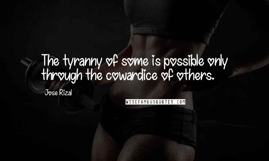 Jose Rizal Quotes: The tyranny of some is possible only through the cowardice of others.